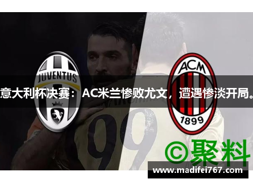 意大利杯决赛：AC米兰惨败尤文，遭遇惨淡开局。